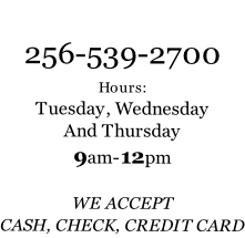 256-539-2700 Hours:  Tuesday, Wednesday And Thursday 9am-12pm  WE ACCEPT CASH, CHECK, CREDIT CARD
